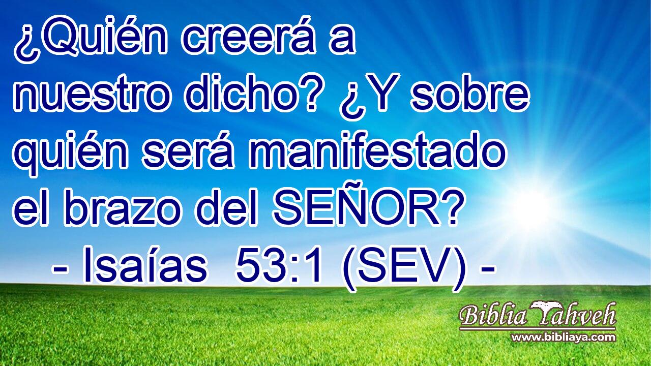 ¿Quién creerá a nuestro dicho? ¿Y sobre quién será manifestado el brazo del SEÑOR?