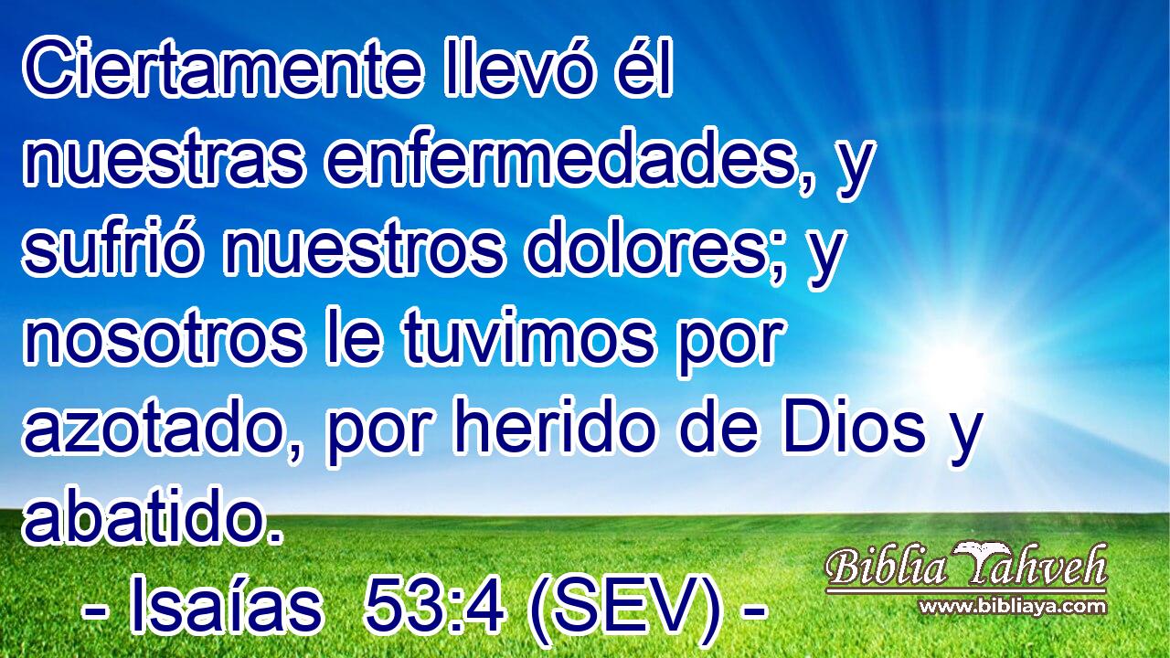 Ciertamente llevó él nuestras enfermedades, y sufrió nuestros dolores; y nosotros le tuvimos por azotado, por herido de Dios y abatido.