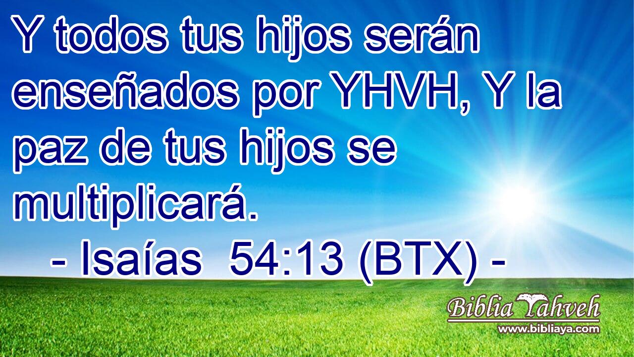 Y todos tus hijos serán enseñados por YHVH, Y la paz de tus hijos se multiplicará.