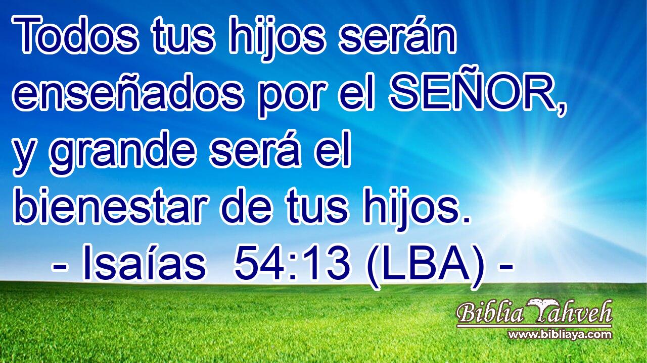 Todos tus hijos serán enseñados por el SEÑOR, y grande será el bienestar de tus hijos.