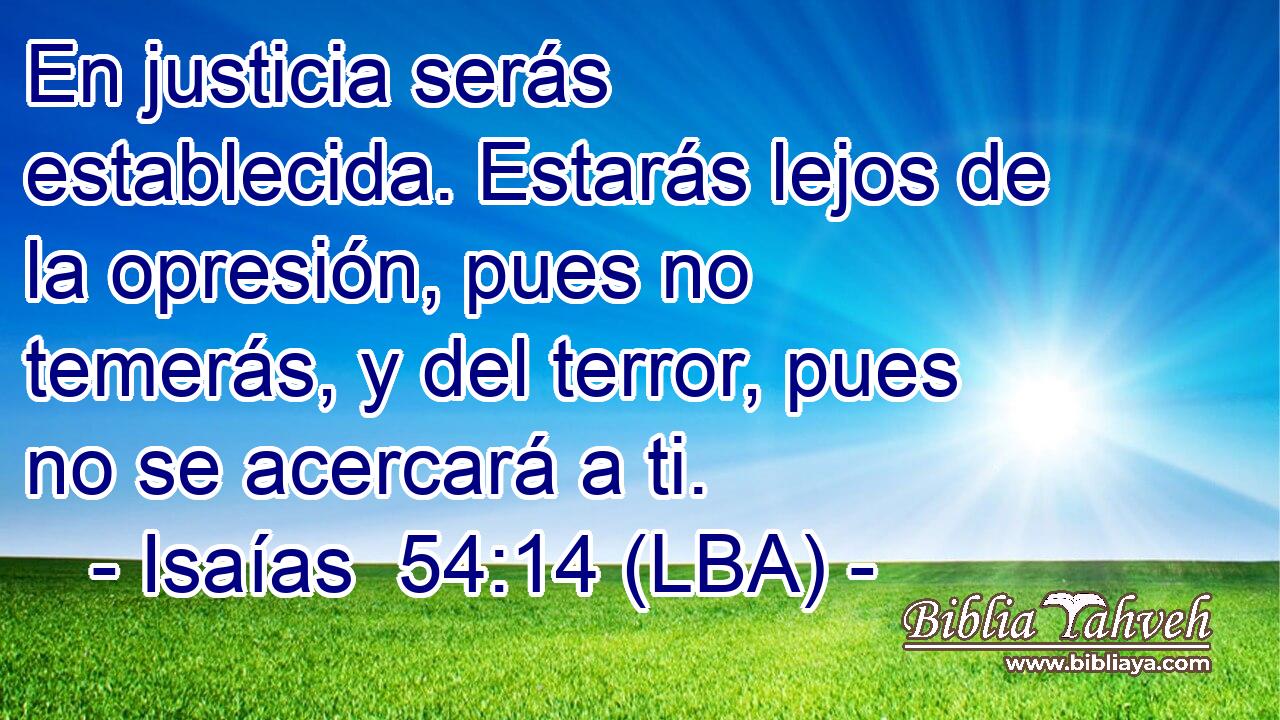 En justicia serás establecida. Estarás lejos de la opresión, pues no temerás, y del terror, pues no se acercará a ti.