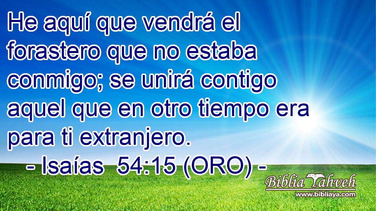  He aquí que vendrá el forastero que no estaba conmigo; se unirá contigo aquel que en otro tiempo era para ti extranjero. 