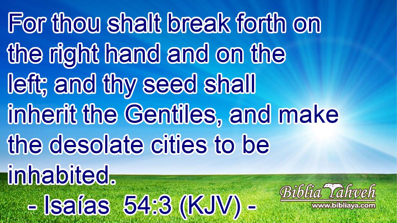 For thou shalt break forth on the right hand and on the left; and thy seed shall inherit the Gentiles, and make the desolate cities to be inhabited.