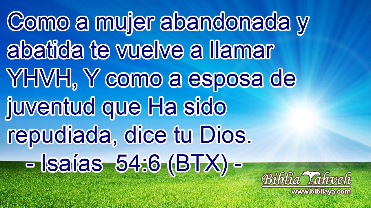 Como a mujer abandonada y abatida te vuelve a llamar YHVH, Y como a esposa de juventud que Ha sido repudiada, dice tu Dios.