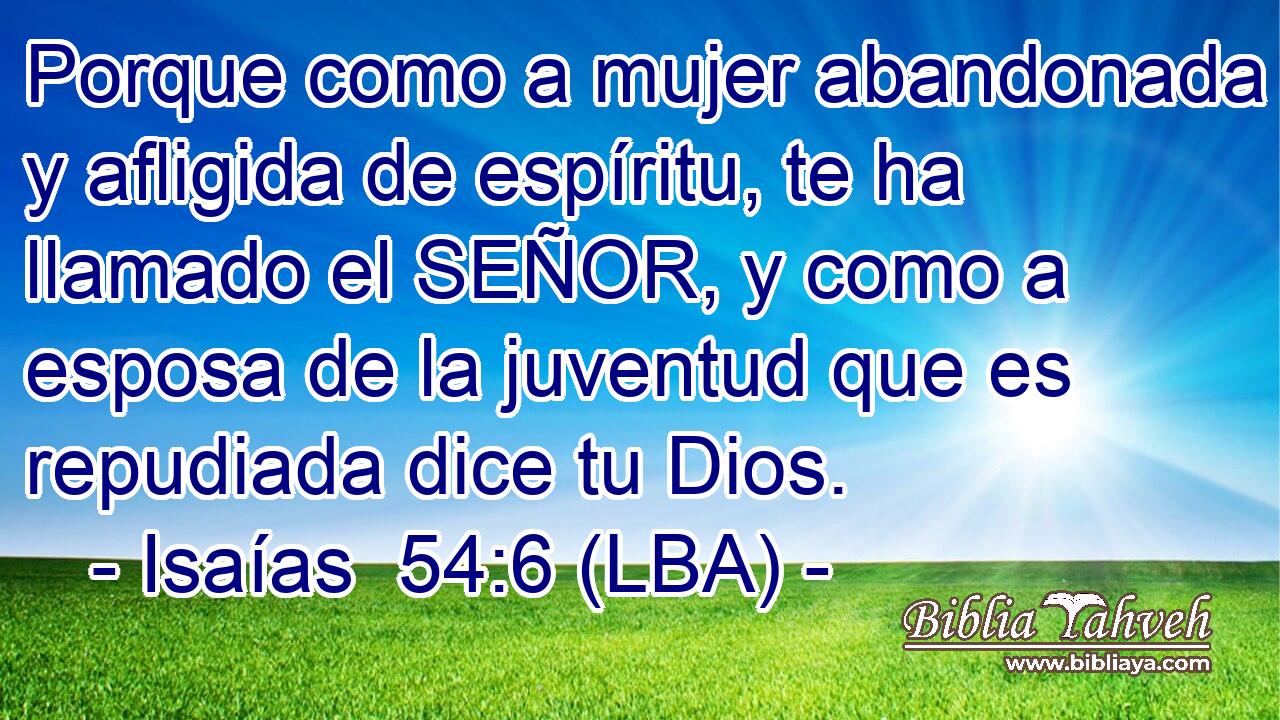 Porque como a mujer abandonada y afligida de espíritu, te ha llamado el SEÑOR, y como a esposa de la juventud que es repudiada dice tu Dios.