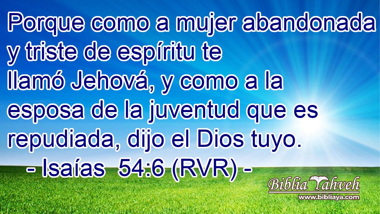 Porque como a mujer abandonada y triste de espíritu te llamó Jehová, y como a la esposa de la juventud que es repudiada, dijo el Dios tuyo.