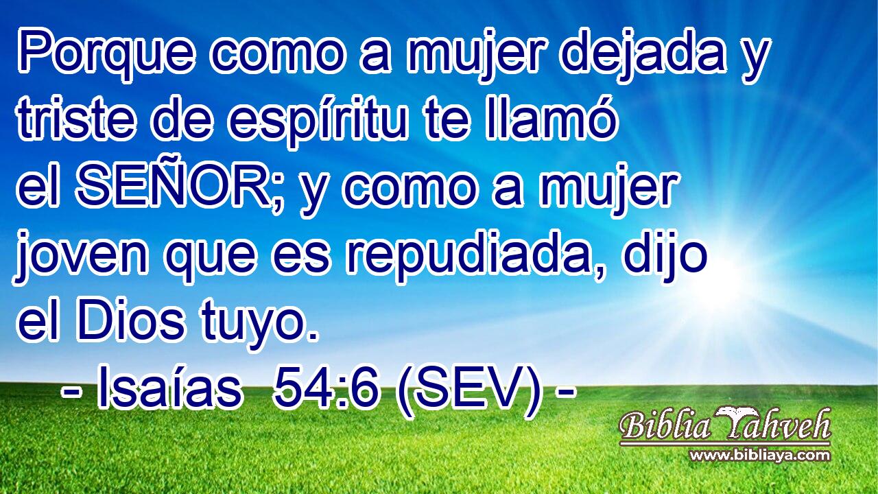 Porque como a mujer dejada y triste de espíritu te llamó el SEÑOR; y como a mujer joven que es repudiada, dijo el Dios tuyo.