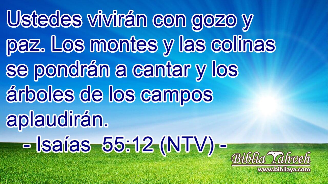 Ustedes vivirán con gozo y paz. Los montes y las colinas se pondrán a cantar y los árboles de los campos aplaudirán.