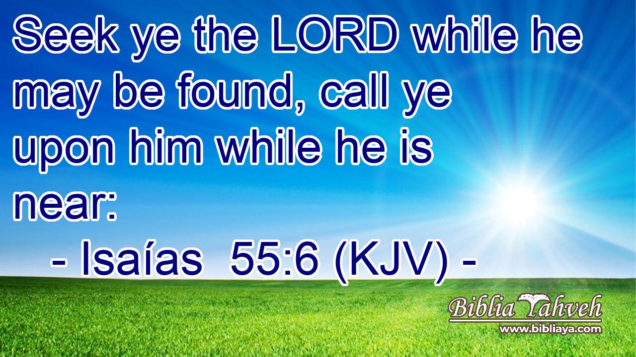 Seek ye the LORD while he may be found, call ye upon him while he is near: