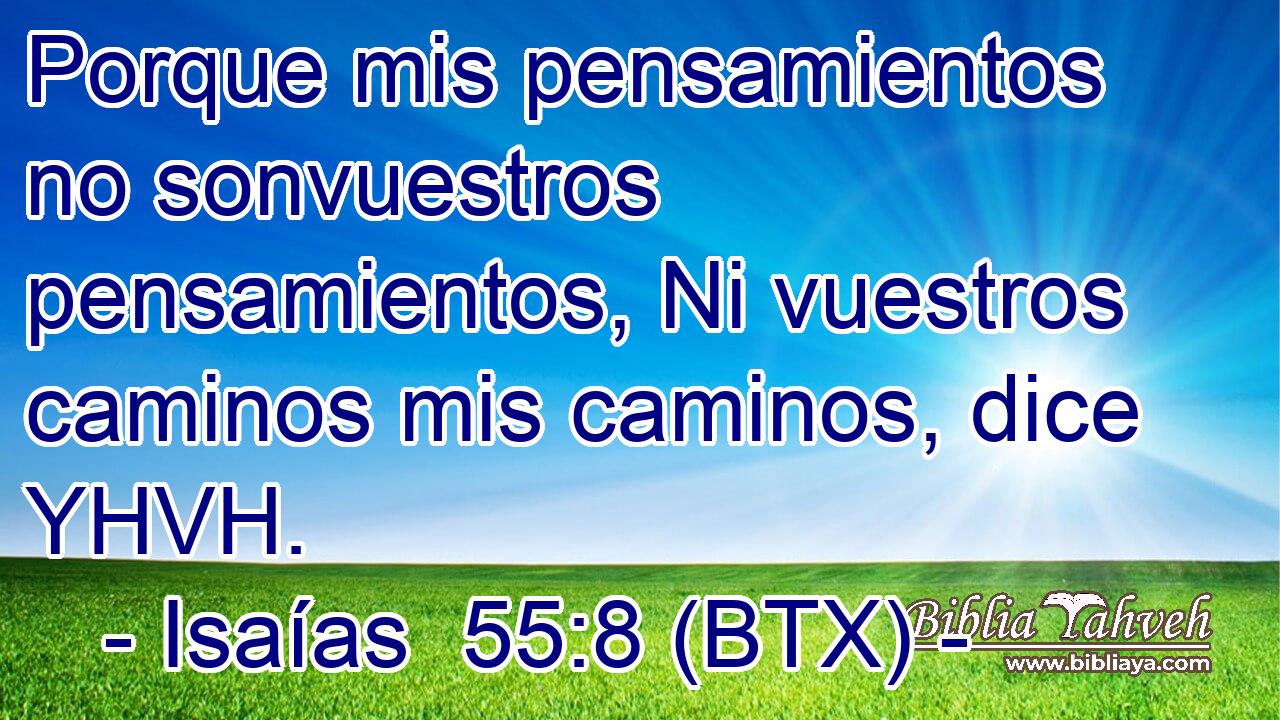 Porque mis pensamientos no sonvuestros pensamientos, Ni vuestros caminos mis caminos, dice YHVH.