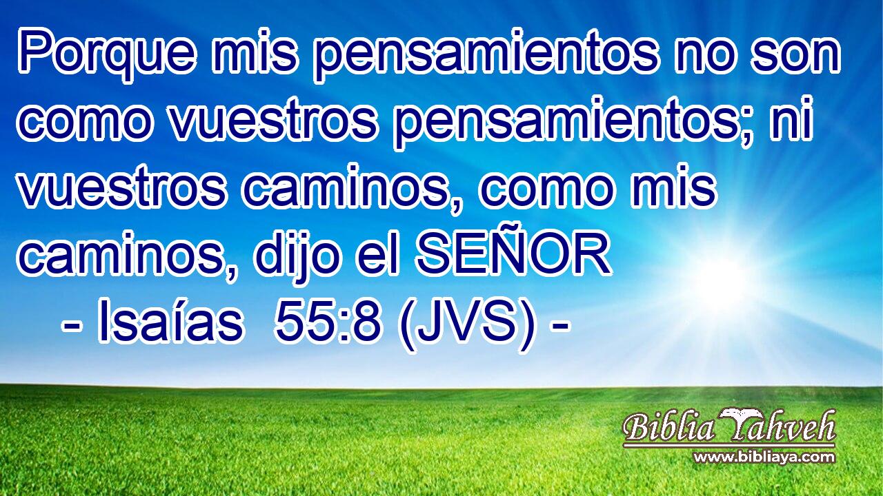 Porque mis pensamientos no son como vuestros pensamientos; ni vuestros caminos, como mis caminos, dijo el SEÑOR