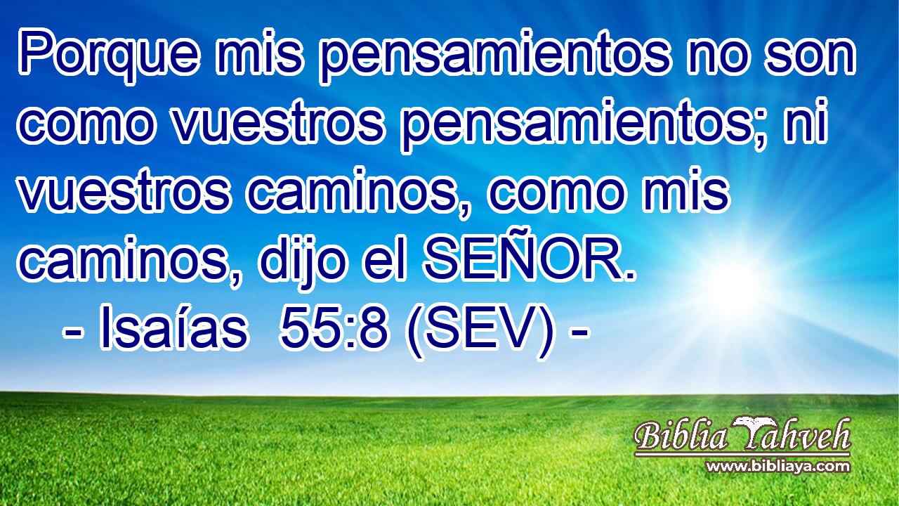 Porque mis pensamientos no son como vuestros pensamientos; ni vuestros caminos, como mis caminos, dijo el SEÑOR.