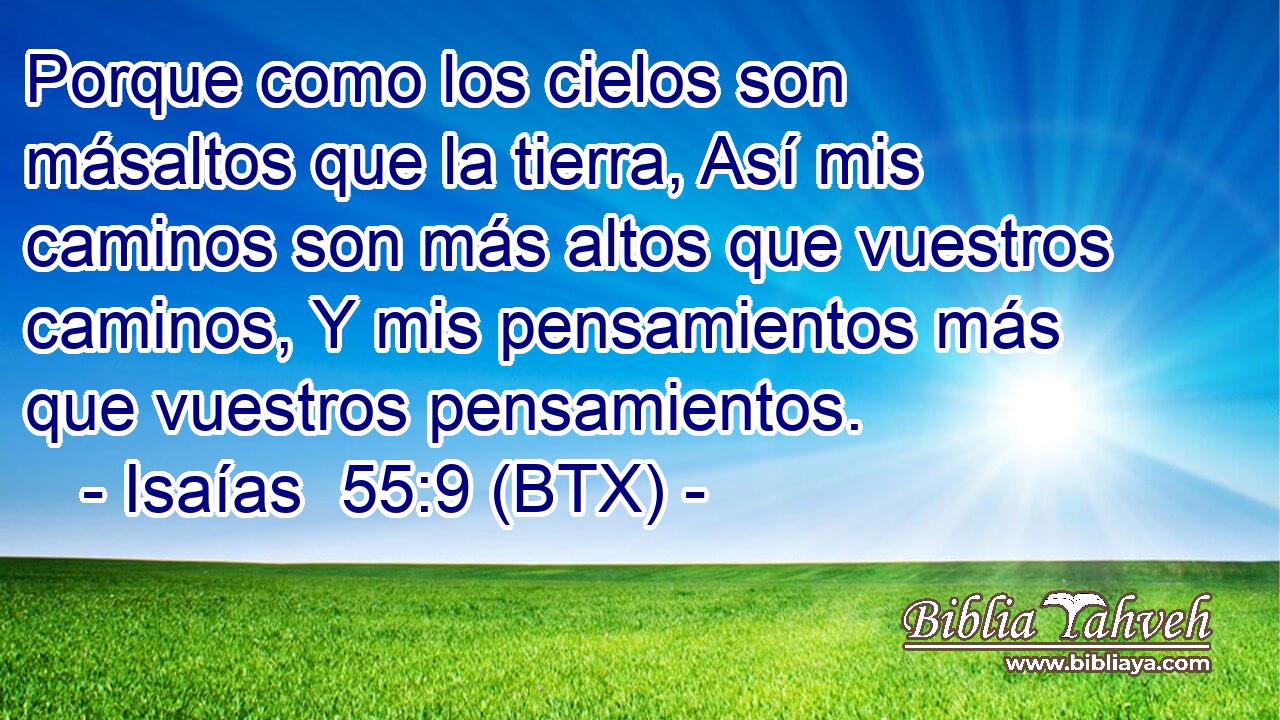 Porque como los cielos son másaltos que la tierra, Así mis caminos son más altos que vuestros caminos, Y mis pensamientos más que vuestros pensamientos.