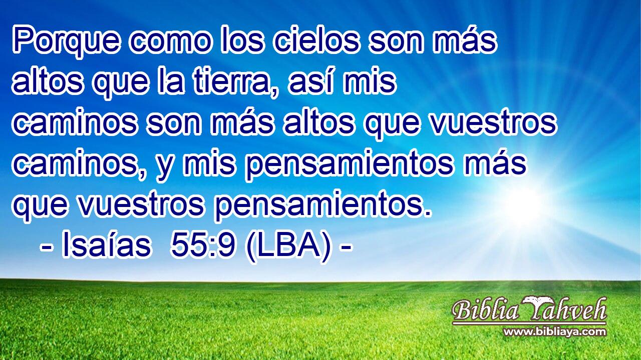 Porque como los cielos son más altos que la tierra, así mis caminos son más altos que vuestros caminos, y mis pensamientos más que vuestros pensamientos.