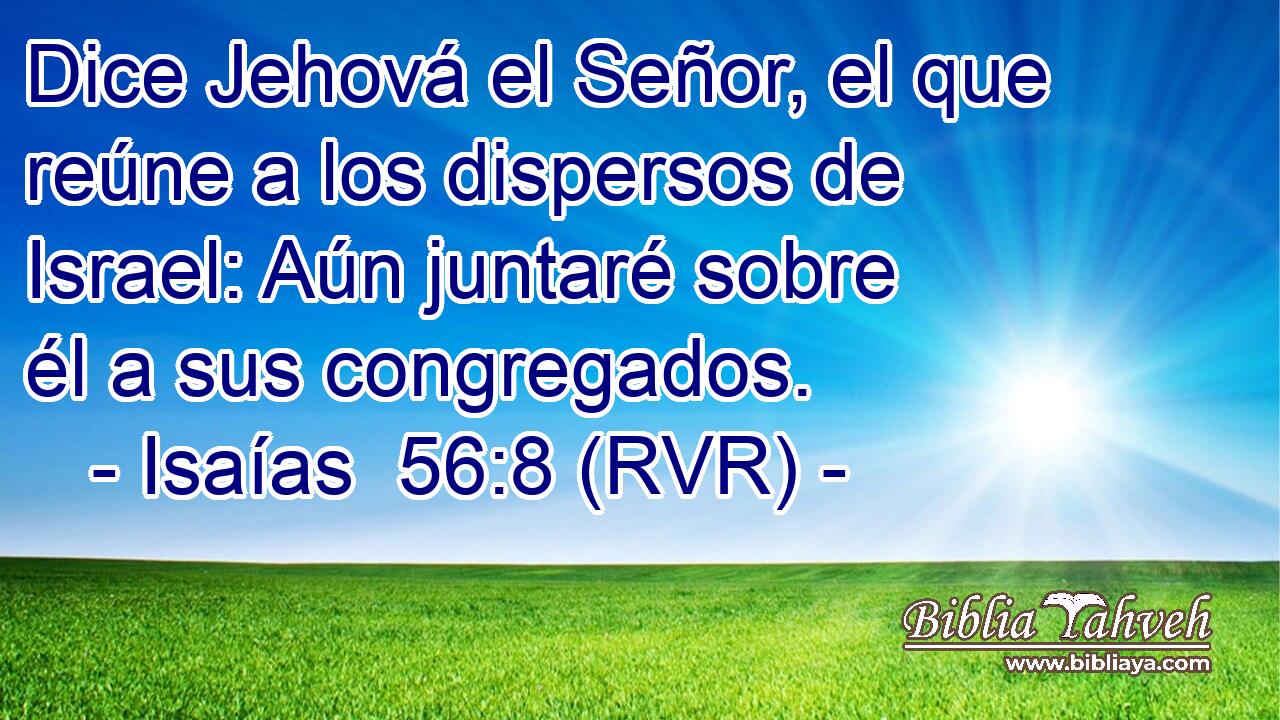 Dice Jehová el Señor, el que reúne a los dispersos de Israel: Aún juntaré sobre él a sus congregados.