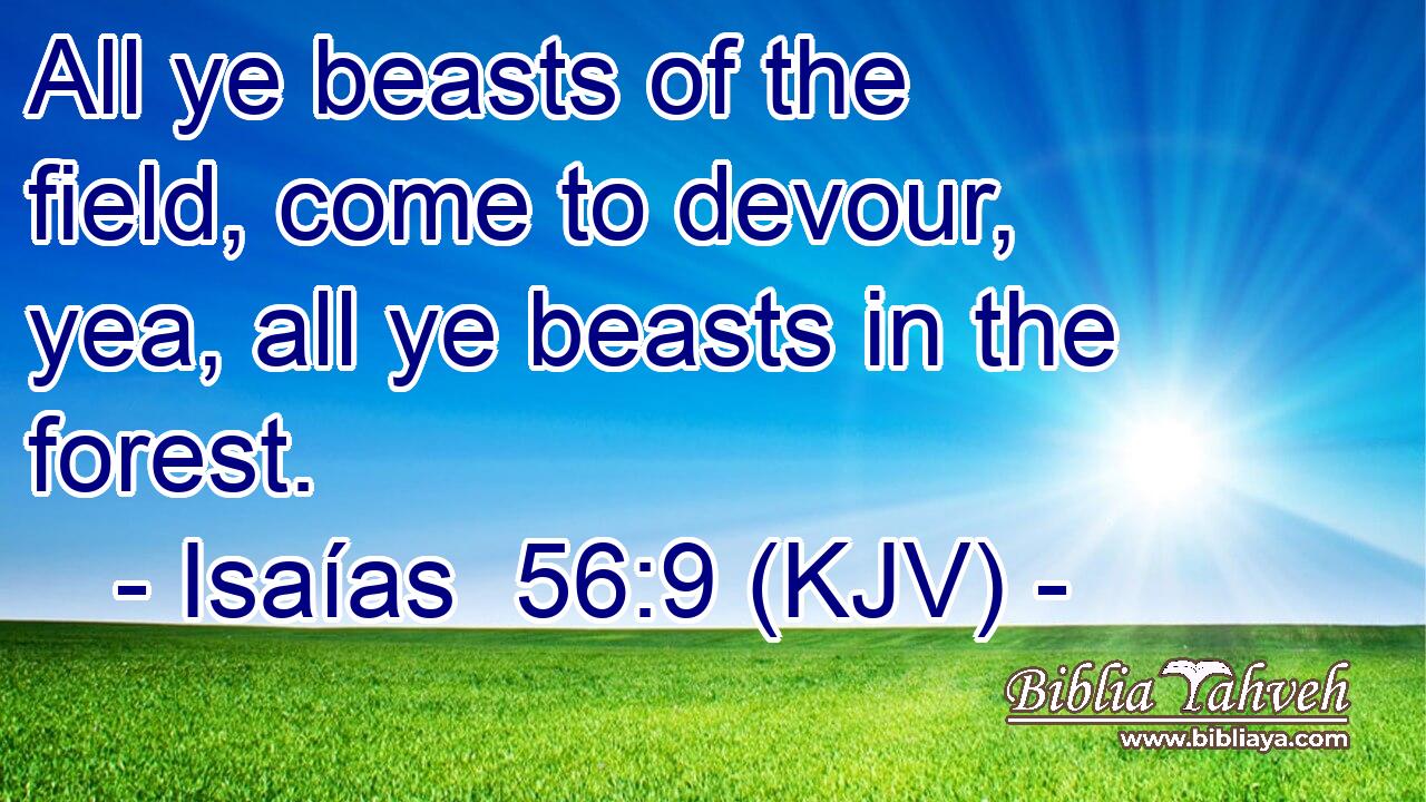 All ye beasts of the field, come to devour, yea, all ye beasts in the forest.