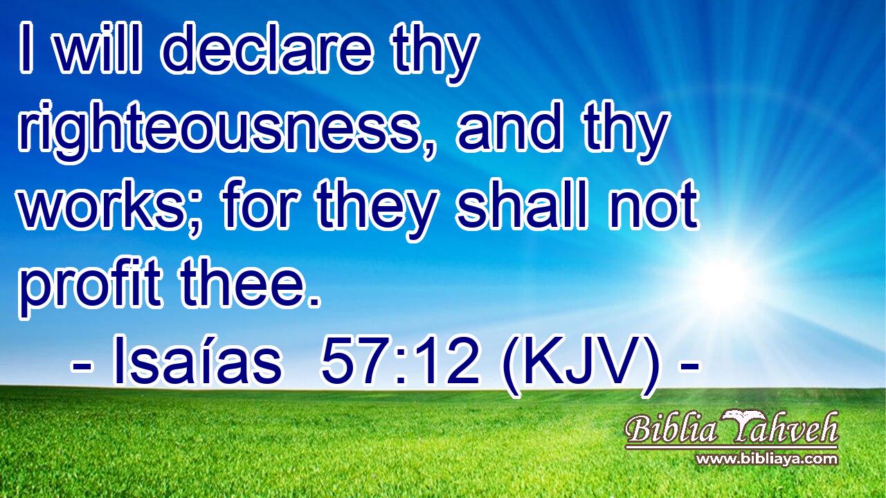 I will declare thy righteousness, and thy works; for they shall not profit thee.
