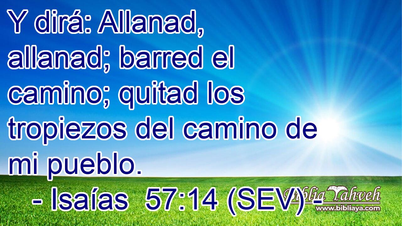 Y dirá: Allanad, allanad; barred el camino; quitad los tropiezos del camino de mi pueblo.