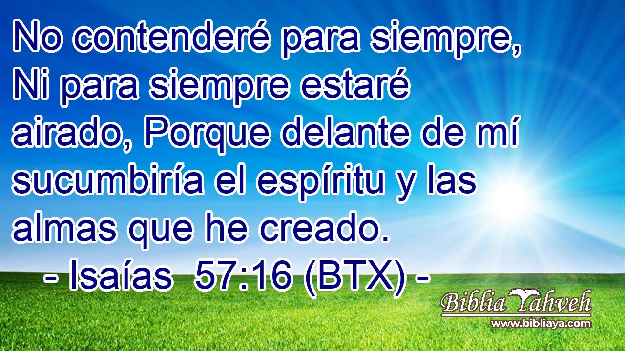 No contenderé para siempre, Ni para siempre estaré airado, Porque delante de mí sucumbiría el espíritu y las almas que he creado.