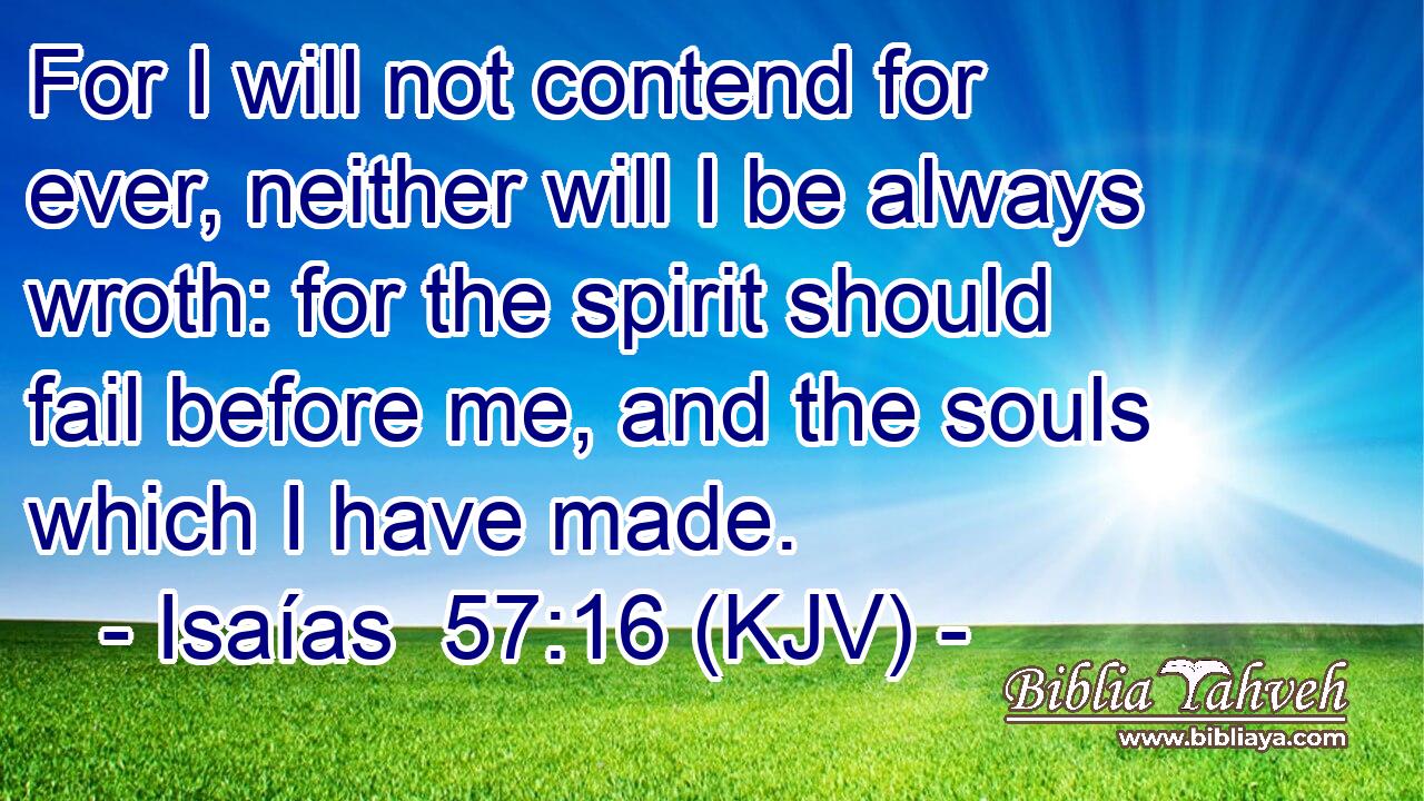 For I will not contend for ever, neither will I be always wroth: for the spirit should fail before me, and the souls which I have made.