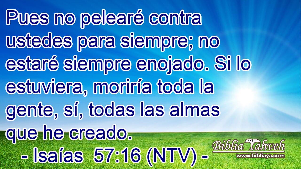 Pues no pelearé contra ustedes para siempre; no estaré siempre enojado. Si lo estuviera, moriría toda la gente, sí, todas las almas que he creado.