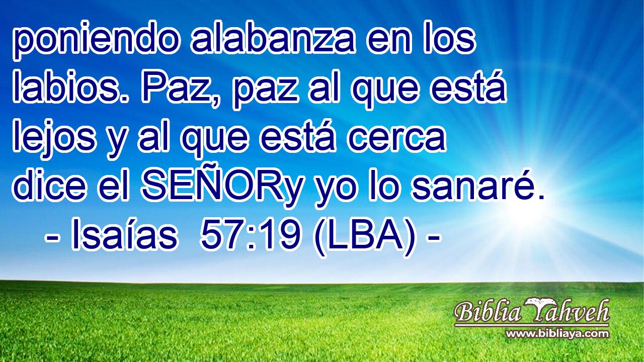 poniendo alabanza en los labios. Paz, paz al que está lejos y al que está cerca dice el SEÑORy yo lo sanaré.