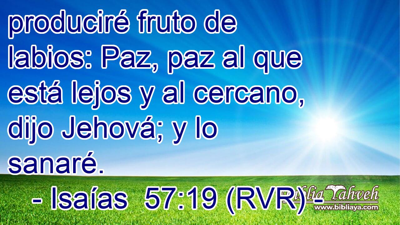 produciré fruto de labios: Paz, paz al que está lejos y al cercano, dijo Jehová; y lo sanaré.