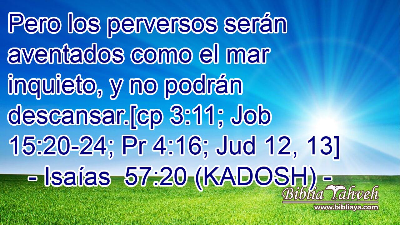  Pero los perversos serán aventados como el mar inquieto, y no podrán descansar.[cp 3:11; Job 15:20-24; Pr 4:16; Jud 12, 13] 