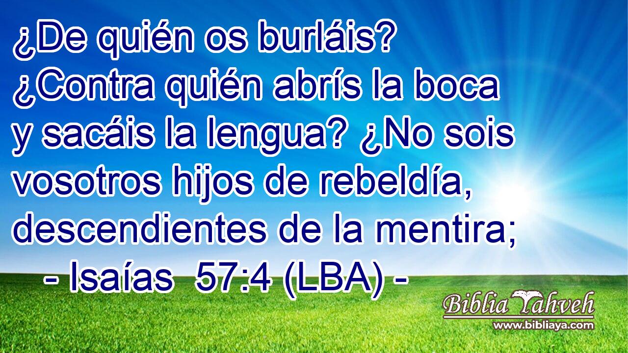 ¿De quién os burláis? ¿Contra quién abrís la boca y sacáis la lengua? ¿No sois vosotros hijos de rebeldía, descendientes de la mentira;