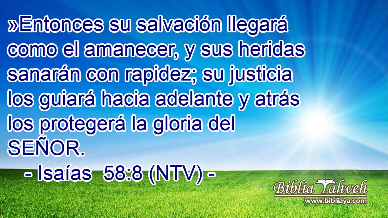 »Entonces su salvación llegará como el amanecer, y sus heridas sanarán con rapidez; su justicia los guiará hacia adelante y atrás los protegerá la gloria del SEÑOR.