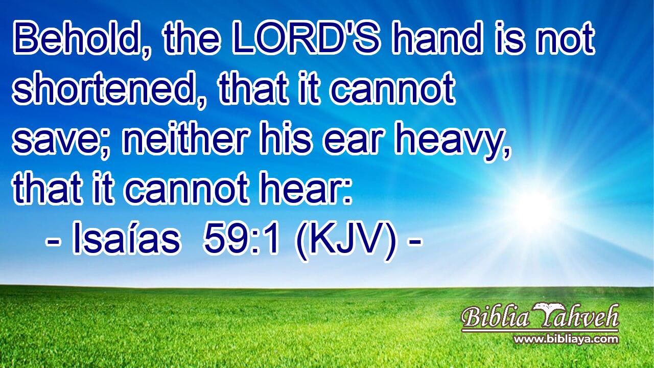 Behold, the LORD'S hand is not shortened, that it cannot save; neither his ear heavy, that it cannot hear: