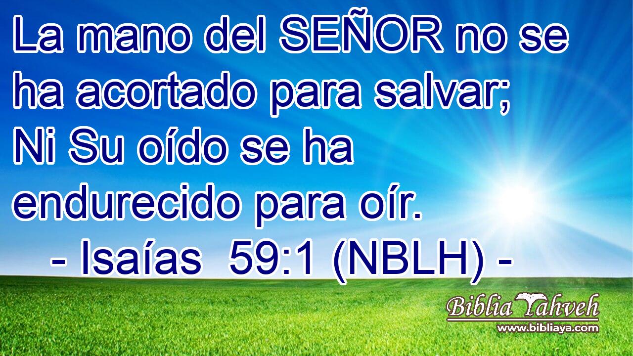  La mano del SEÑOR no se ha acortado para salvar; Ni Su oído se ha endurecido para oír. 