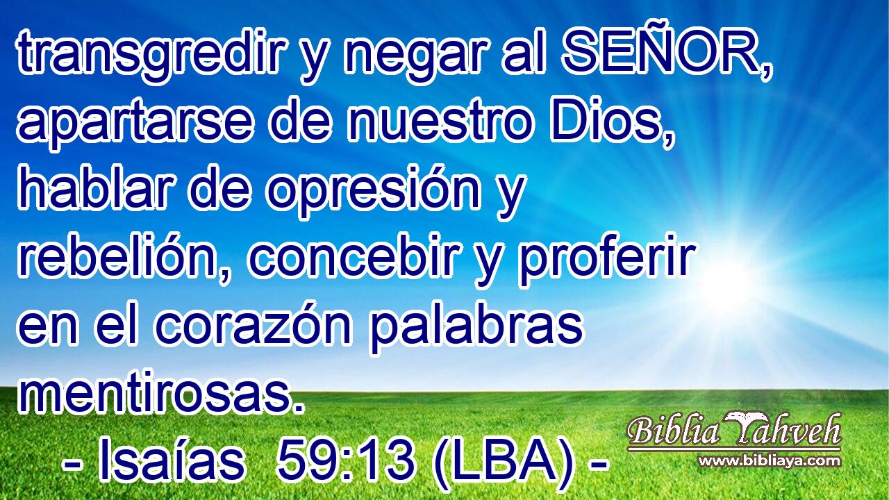 transgredir y negar al SEÑOR, apartarse de nuestro Dios, hablar de opresión y rebelión, concebir y proferir en el corazón palabras mentirosas.