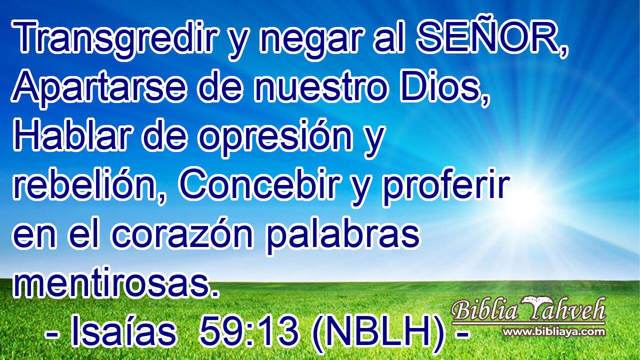  Transgredir y negar al SEÑOR, Apartarse de nuestro Dios, Hablar de opresión y rebelión, Concebir y proferir en el corazón palabras mentirosas. 