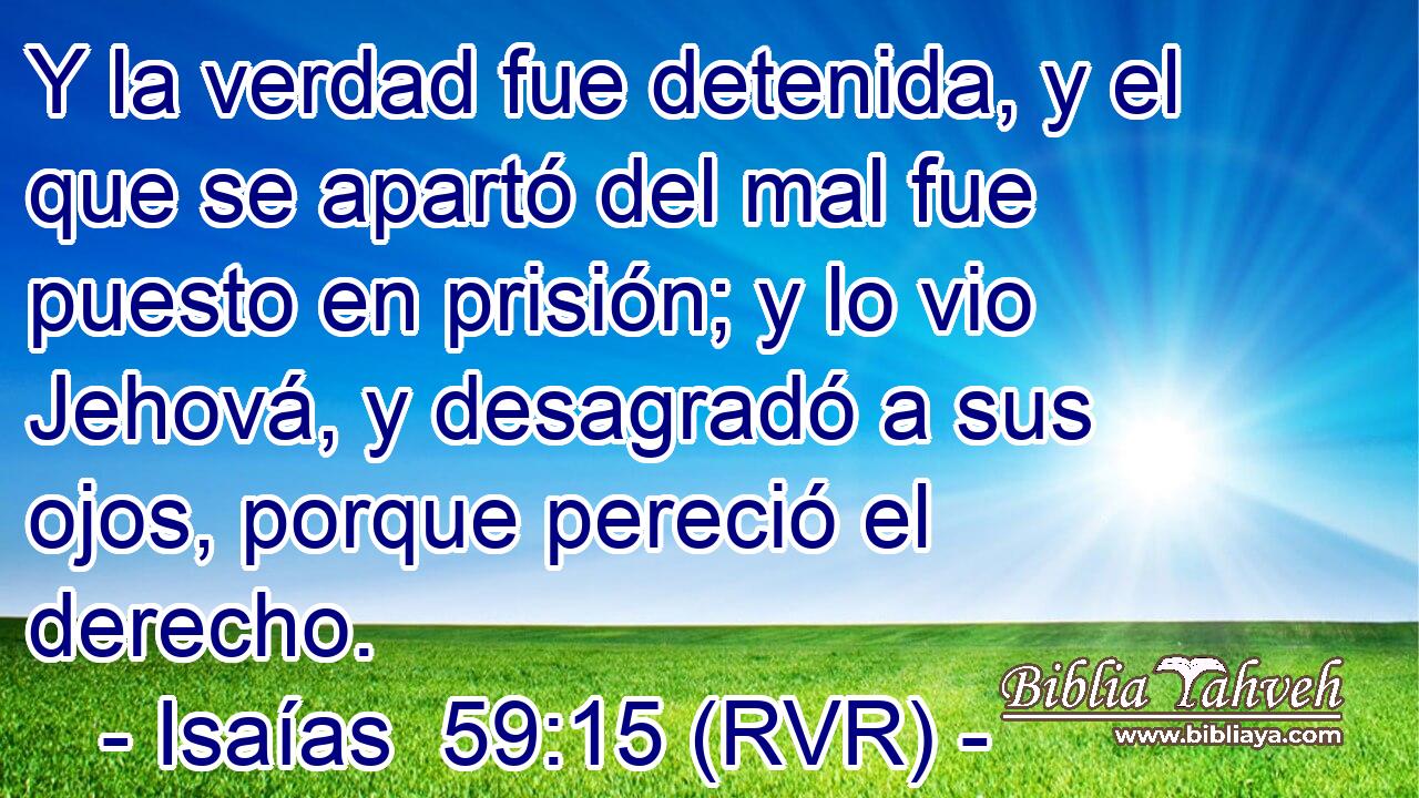 Y la verdad fue detenida, y el que se apartó del mal fue puesto en prisión; y lo vio Jehová, y desagradó a sus ojos, porque pereció el derecho.