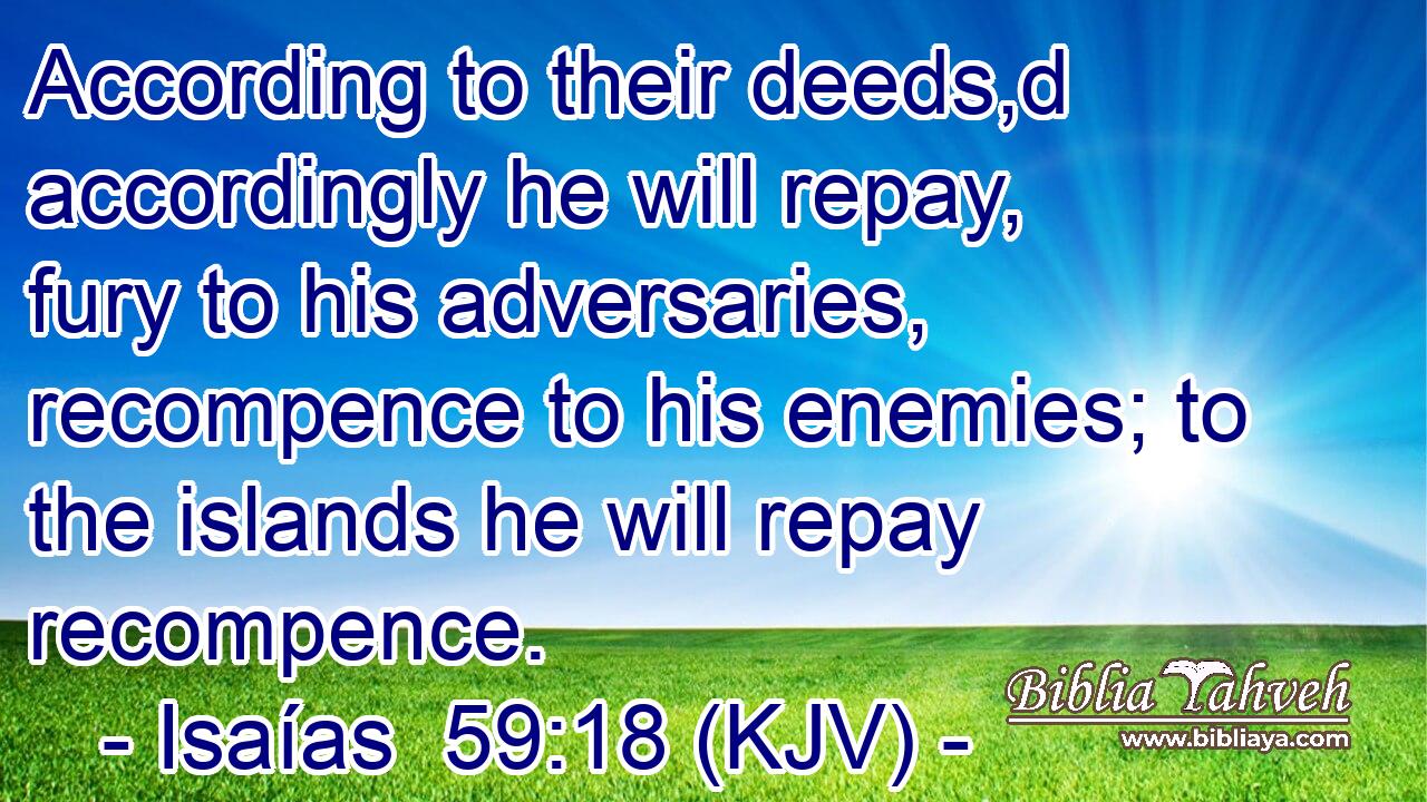 According to their deeds,d accordingly he will repay, fury to his adversaries, recompence to his enemies; to the islands he will repay recompence.