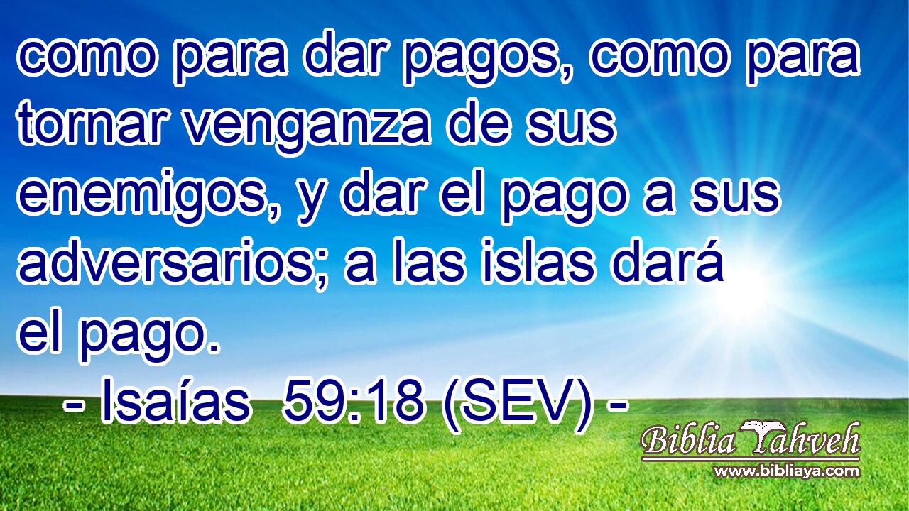 como para dar pagos, como para tornar venganza de sus enemigos, y dar el pago a sus adversarios; a las islas dará el pago.