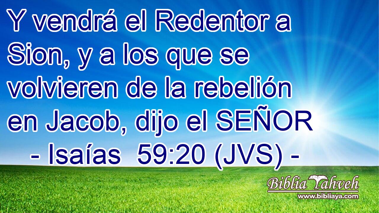 Y vendrá el Redentor a Sion, y a los que se volvieren de la rebelión en Jacob, dijo el SEÑOR