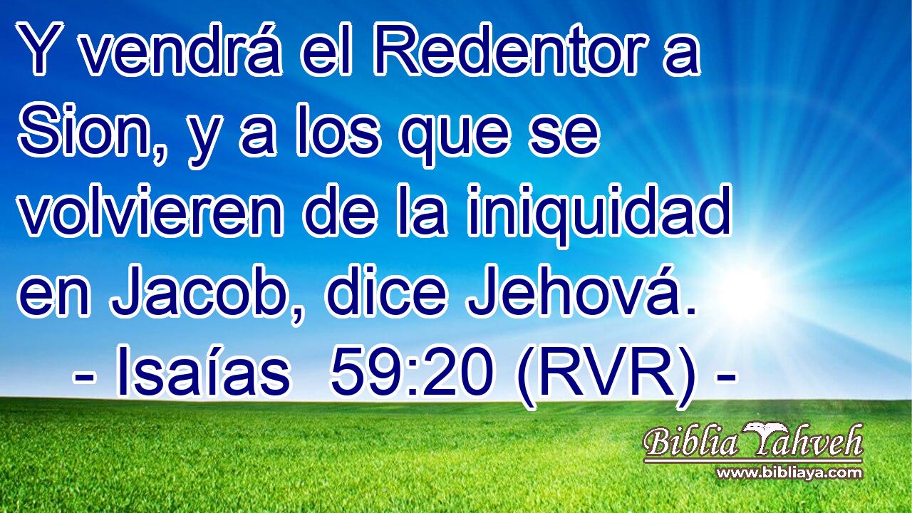 Y vendrá el Redentor a Sion, y a los que se volvieren de la iniquidad en Jacob, dice Jehová.