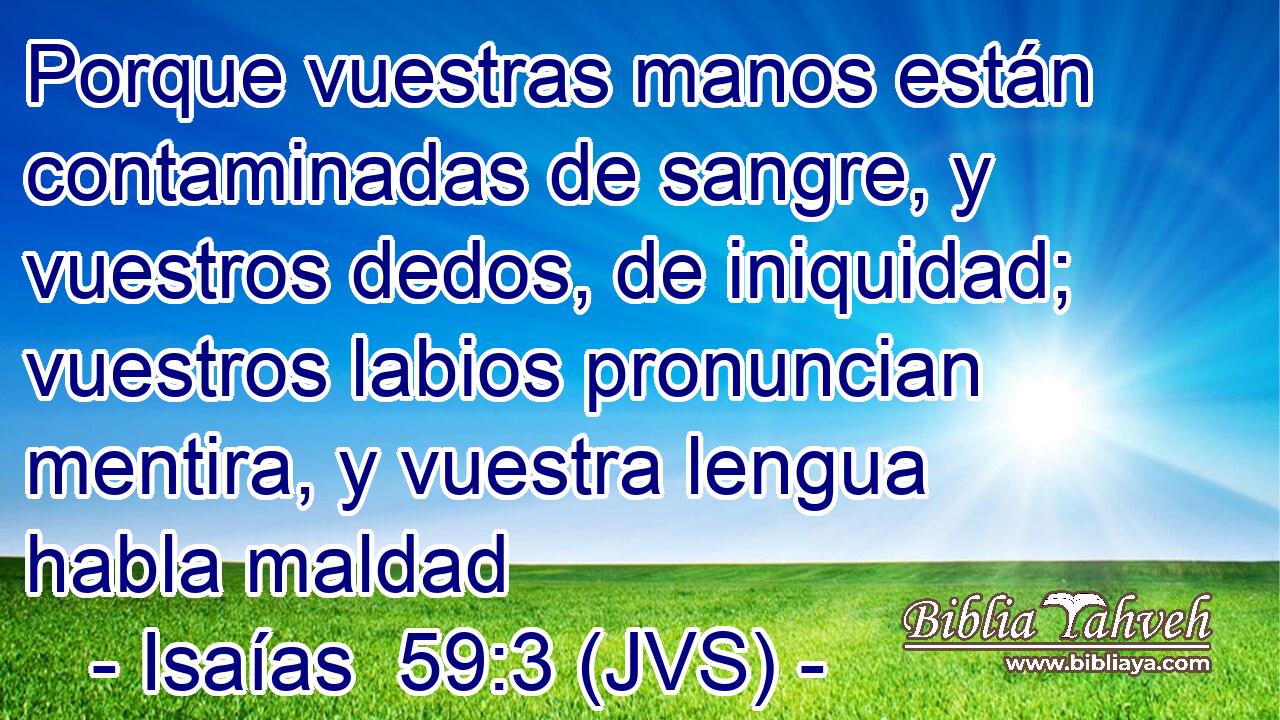 Porque vuestras manos están contaminadas de sangre, y vuestros dedos, de iniquidad; vuestros labios pronuncian mentira, y vuestra lengua habla maldad