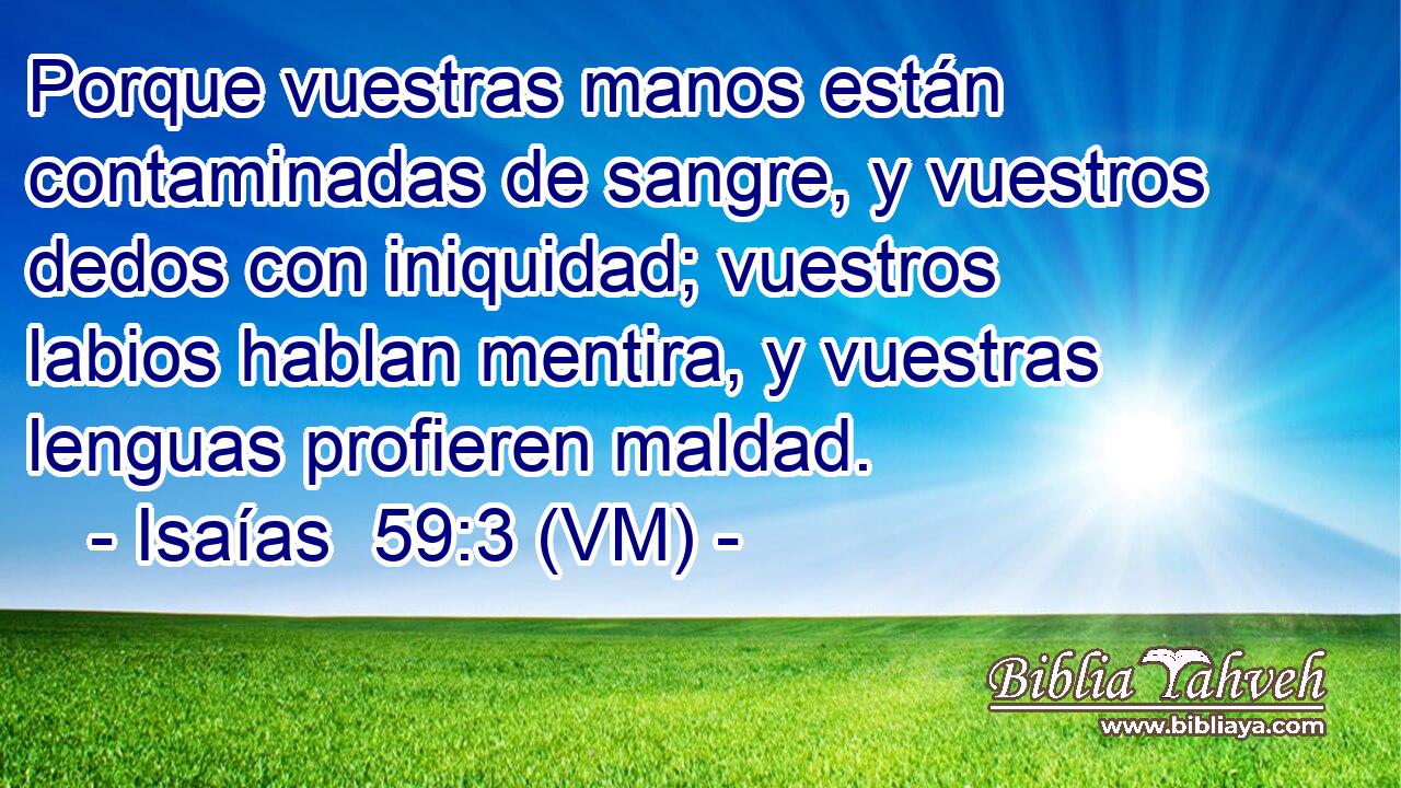  Porque vuestras manos están contaminadas de sangre, y vuestros dedos con iniquidad; vuestros labios hablan mentira, y vuestras lenguas profieren maldad. 