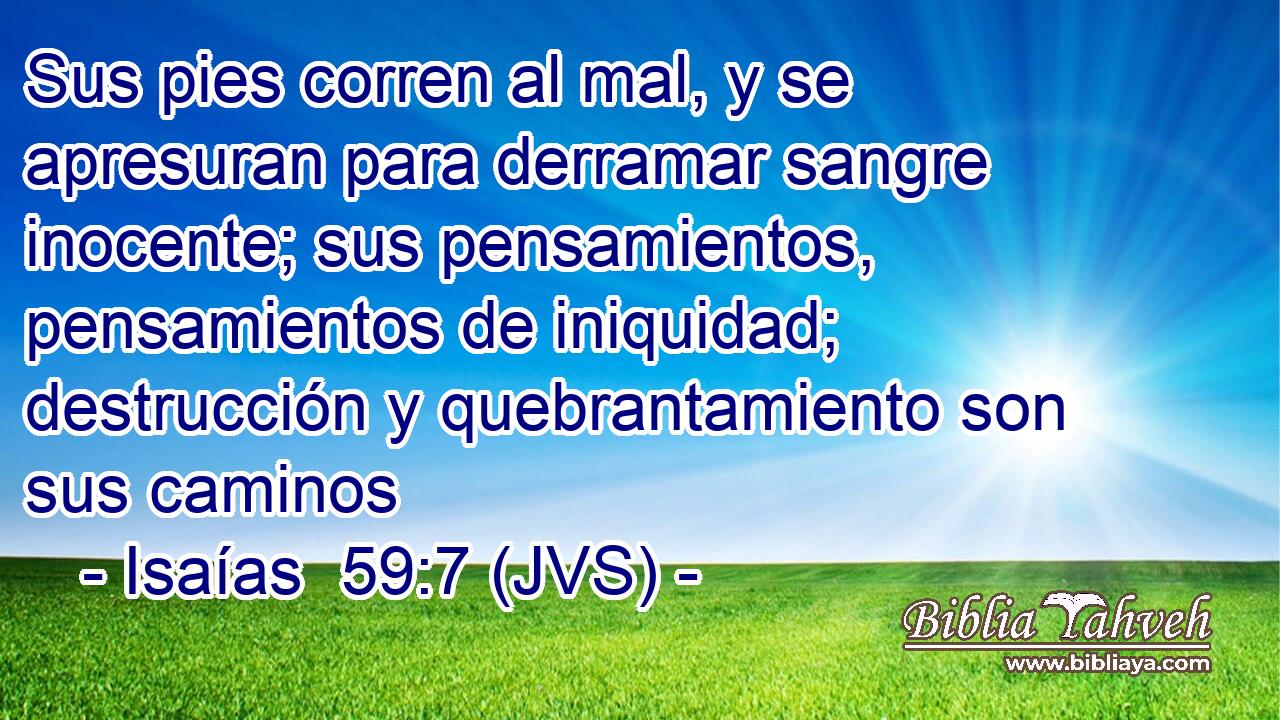 Sus pies corren al mal, y se apresuran para derramar sangre inocente; sus pensamientos, pensamientos de iniquidad; destrucción y quebrantamiento son sus caminos