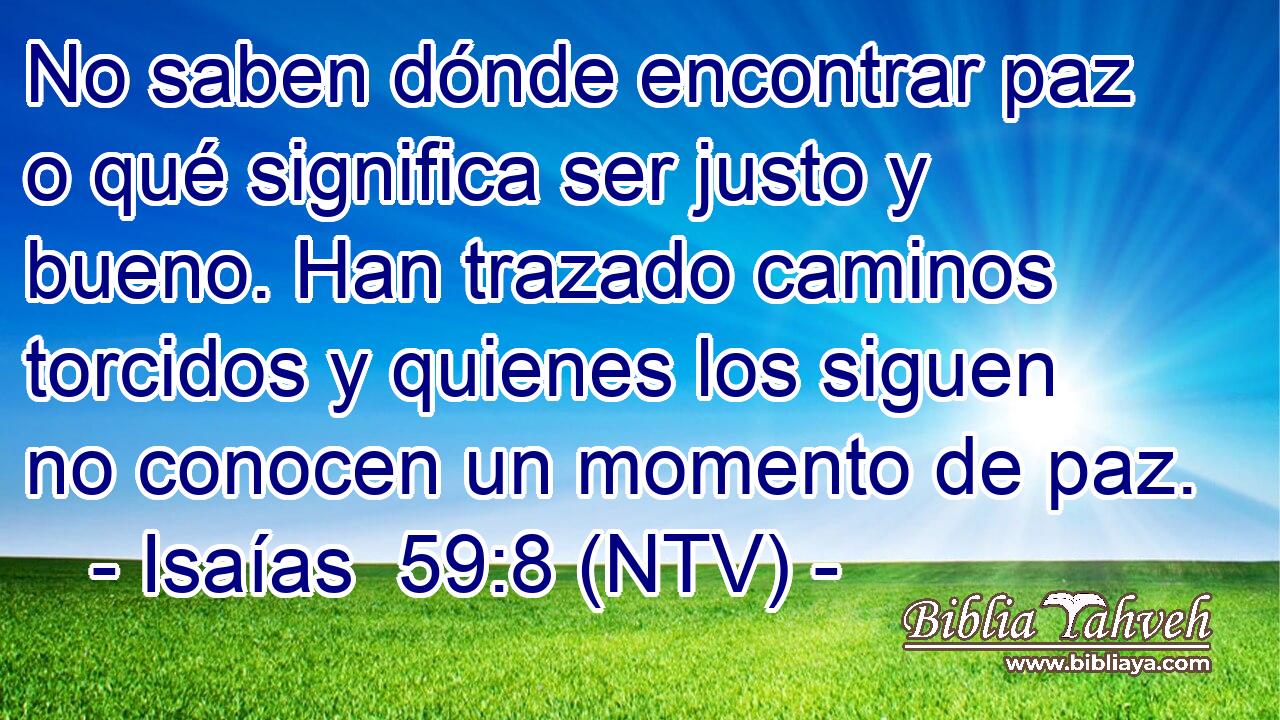 No saben dónde encontrar paz o qué significa ser justo y bueno. Han trazado caminos torcidos y quienes los siguen no conocen un momento de paz.