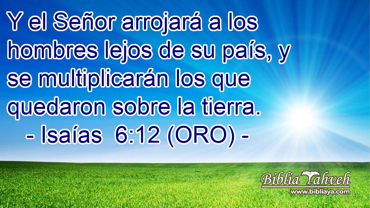  Y el Señor arrojará a los hombres lejos de su país, y se multiplicarán los que quedaron sobre la tierra. 
