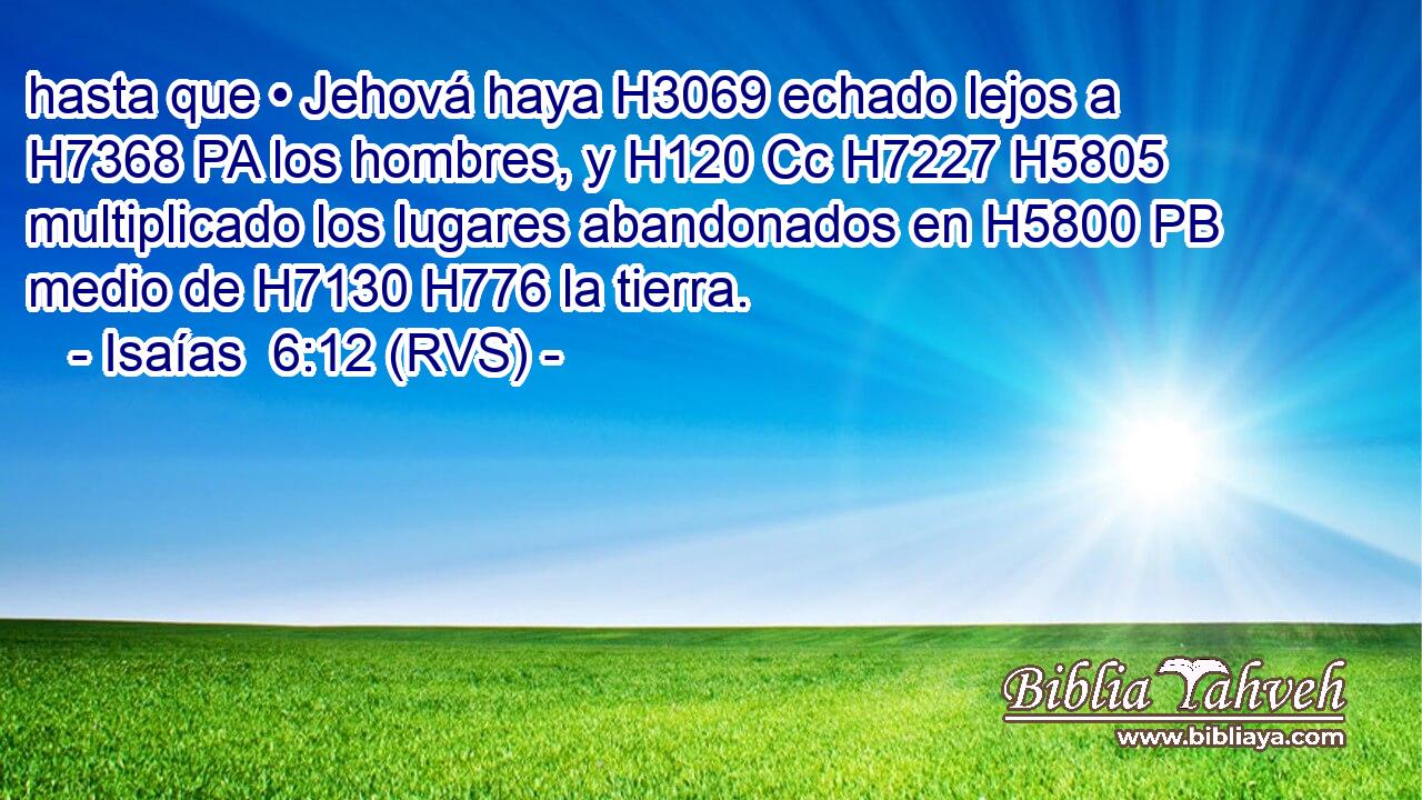 hasta que • Jehová haya H3069 echado lejos a H7368 PA los hombres, y H120 Cc H7227 H5805 multiplicado los lugares abandonados en H5800 PB medio de H7130 H776 la tierra. 