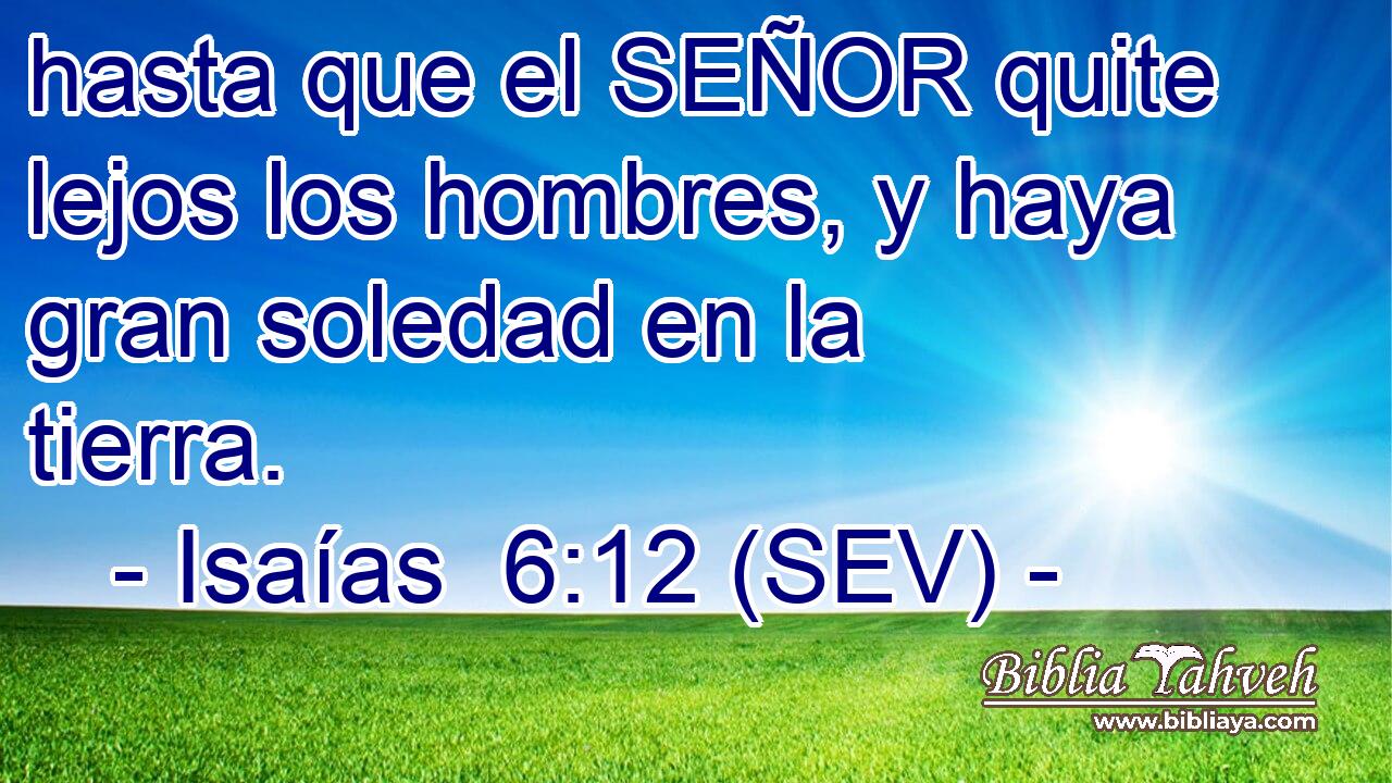 hasta que el SEÑOR quite lejos los hombres, y haya gran soledad en la tierra.