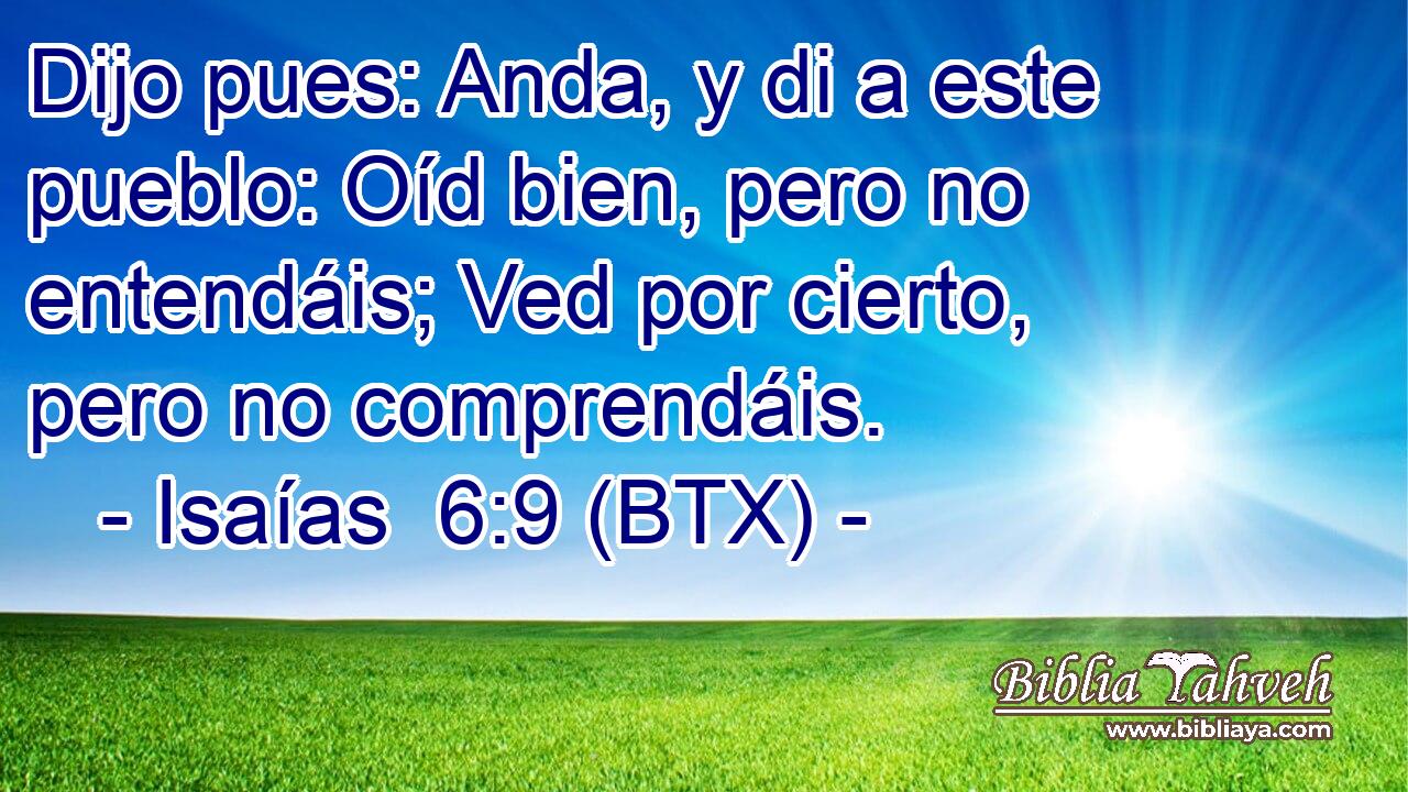 Dijo pues: Anda, y di a este pueblo: Oíd bien, pero no entendáis; Ved por cierto, pero no comprendáis.