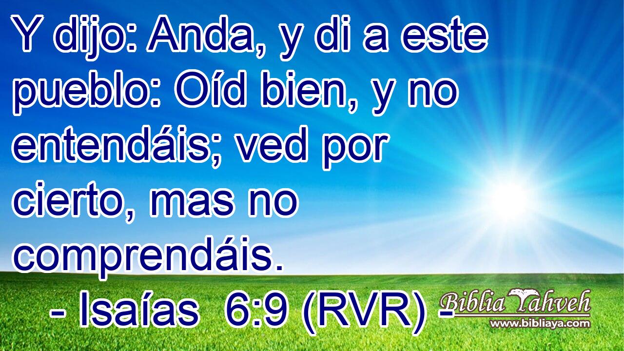 Y dijo: Anda, y di a este pueblo: Oíd bien, y no entendáis; ved por cierto, mas no comprendáis.
