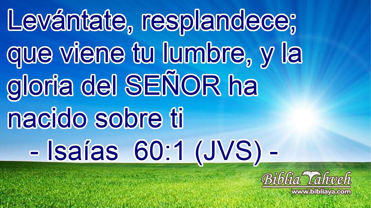 Levántate, resplandece; que viene tu lumbre, y la gloria del SEÑOR ha nacido sobre ti