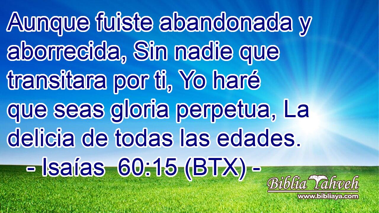 Aunque fuiste abandonada y aborrecida, Sin nadie que transitara por ti, Yo haré que seas gloria perpetua, La delicia de todas las edades.